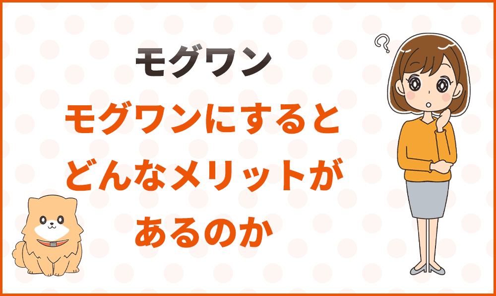 モグワンにすると、どんなメリットがあるのか
