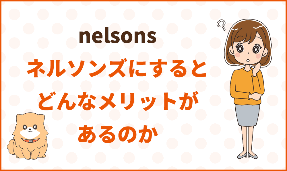 ネルソンズにすると、どんなメリットがあるのか