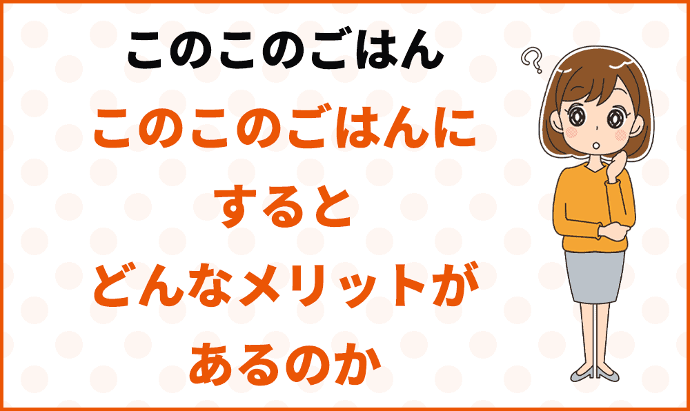 このこのごはんにするとどんなメリットがあるのか